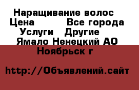 Наращивание волос › Цена ­ 500 - Все города Услуги » Другие   . Ямало-Ненецкий АО,Ноябрьск г.